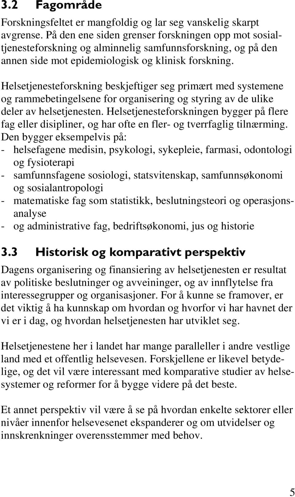 Helsetjenesteforskning beskjeftiger seg primært med systemene og rammebetingelsene for organisering og styring av de ulike deler av helsetjenesten.