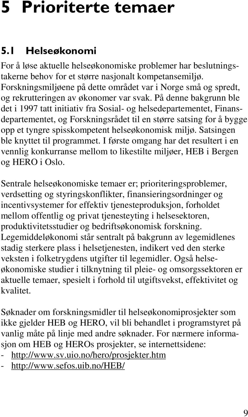 På denne bakgrunn ble det i 1997 tatt initiativ fra Sosial- og helsedepartementet, Finansdepartementet, og Forskningsrådet til en større satsing for å bygge opp et tyngre spisskompetent