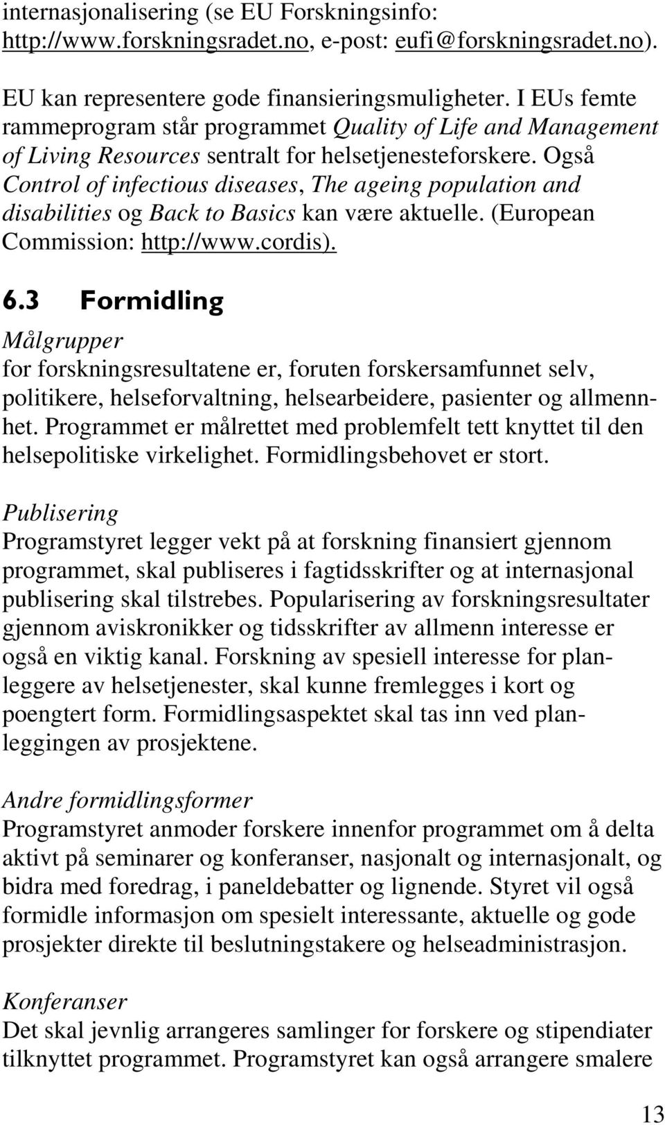 Også Control of infectious diseases, The ageing population and disabilities og Back to Basics kan være aktuelle. (European Commission: http://www.cordis). 6.