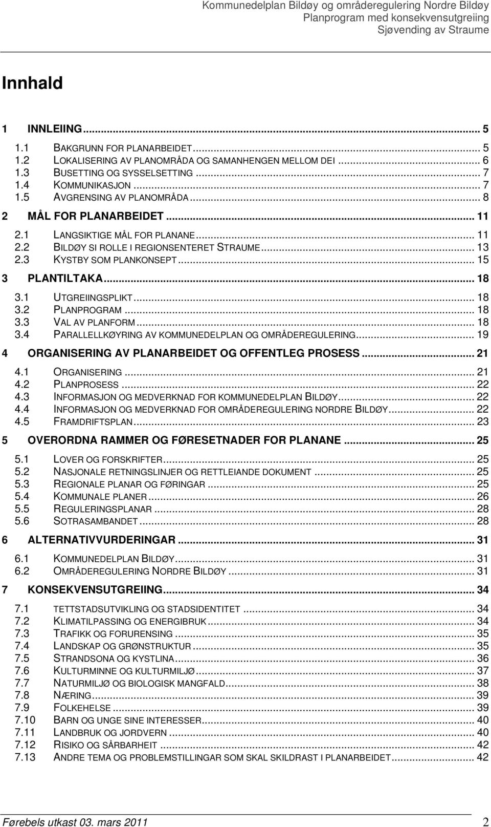 .. 18 3.2 PLANPROGRAM... 18 3.3 VAL AV PLANFORM... 18 3.4 PARALLELLKØYRING AV KOMMUNEDELPLAN OG OMRÅDEREGULERING... 19 4 ORGANISERING AV PLANARBEIDET OG OFFENTLEG PROSESS... 21 4.1 ORGANISERING... 21 4.2 PLANPROSESS.