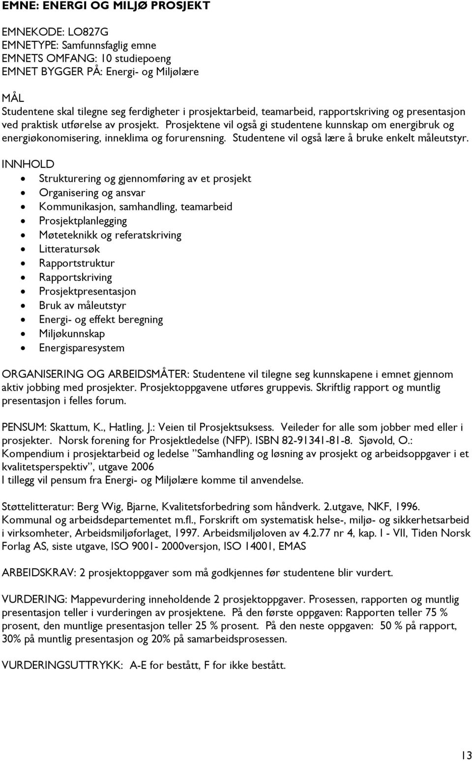 Prosjektene vil også gi studentene kunnskap om energibruk og energiøkonomisering, inneklima og forurensning. Studentene vil også lære å bruke enkelt måleutstyr.