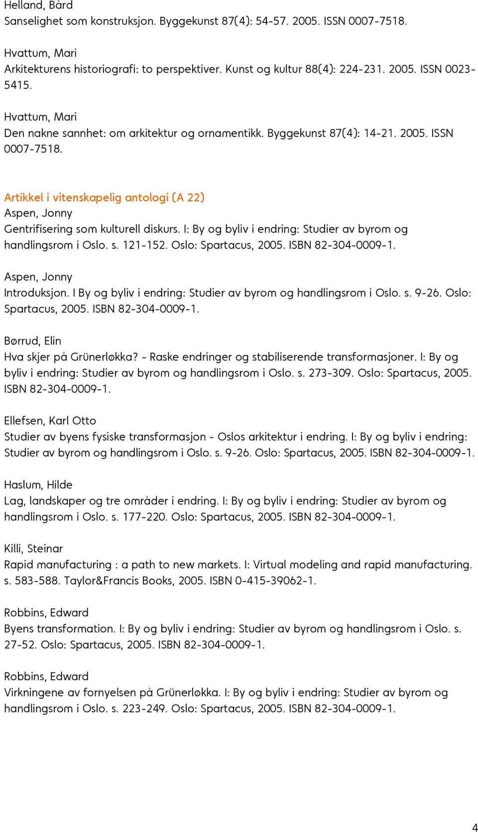 Artikkel i vitenskapelig antologi (A 22) Aspen, Jonny Gentrifisering som kulturell diskurs. I: By og byliv i endring: Studier av byrom og handlingsrom i Oslo. s. 121-152. Oslo: Spartacus, 2005.