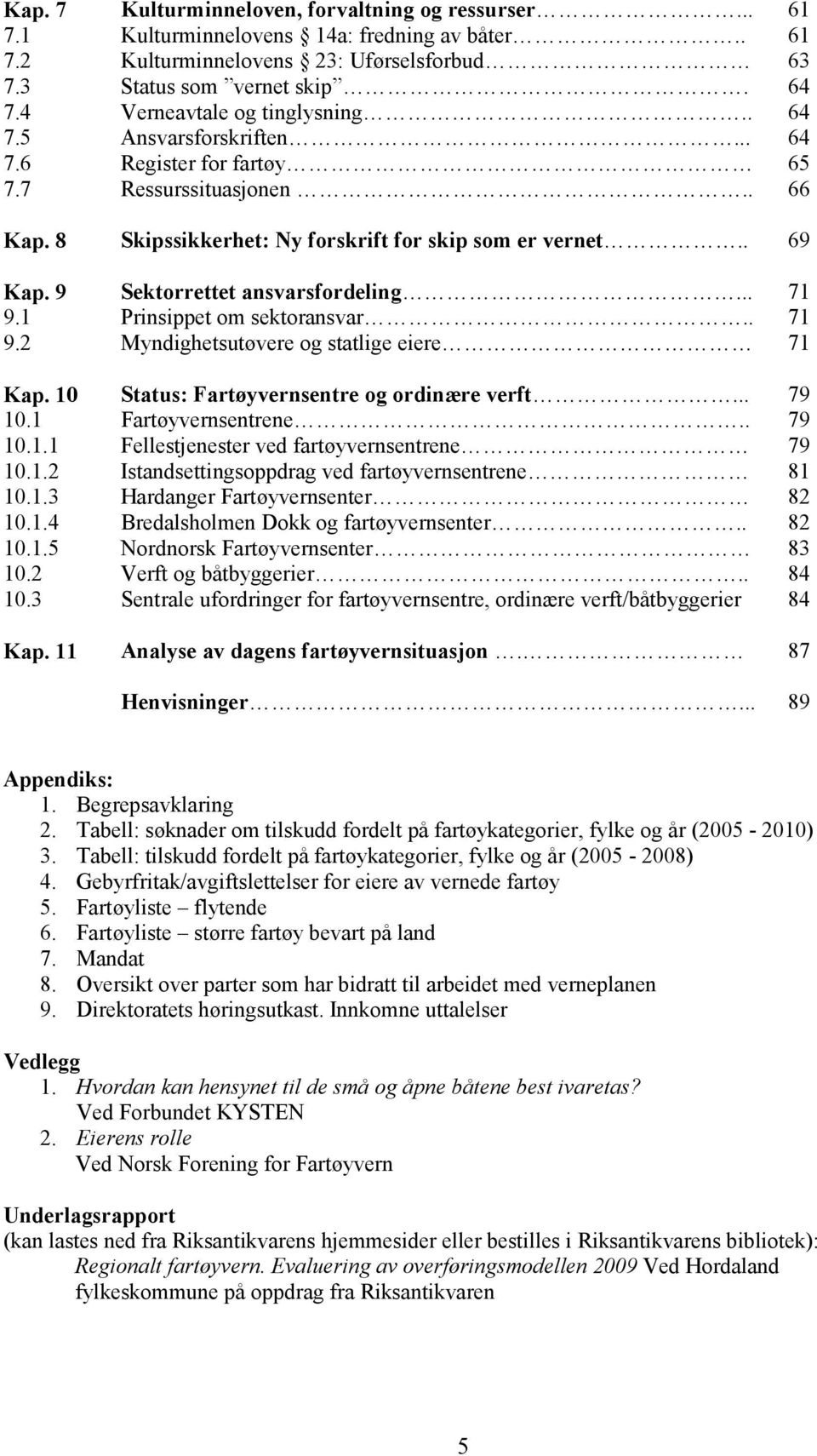 9 Sektorrettet ansvarsfordeling... 71 9.1 Prinsippet om sektoransvar.. 71 9.2 Myndighetsutøvere og statlige eiere 71 Kap. 10 Status: Fartøyvernsentre og ordinære verft... 79 10.1 Fartøyvernsentrene.