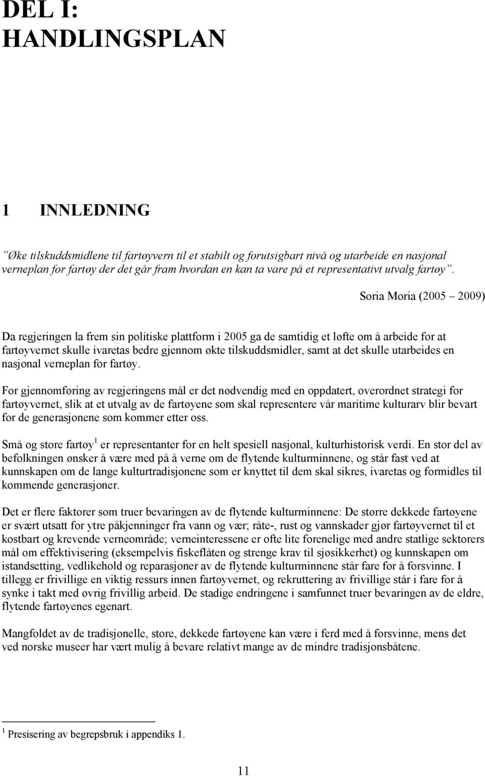 Soria Moria (2005 2009) Da regjeringen la frem sin politiske plattform i 2005 ga de samtidig et løfte om å arbeide for at fartøyvernet skulle ivaretas bedre gjennom økte tilskuddsmidler, samt at det