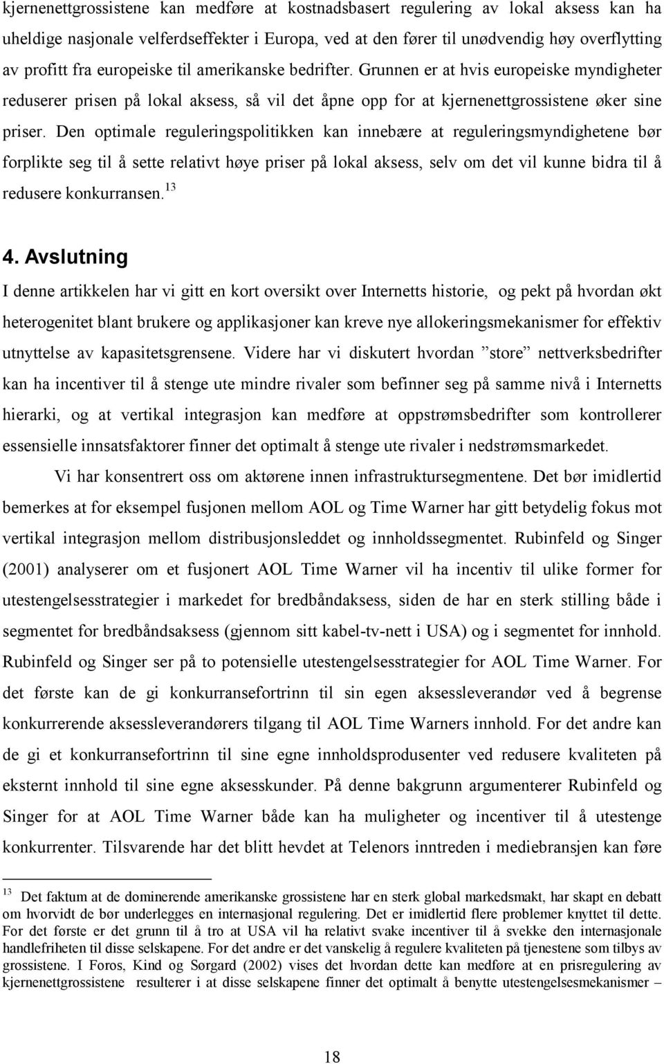 Den optimale reguleringspolitikken kan innebære at reguleringsmyndighetene bør forplikte seg til å sette relativt høye priser på lokal aksess, selv om det vil kunne bidra til å redusere konkurransen.