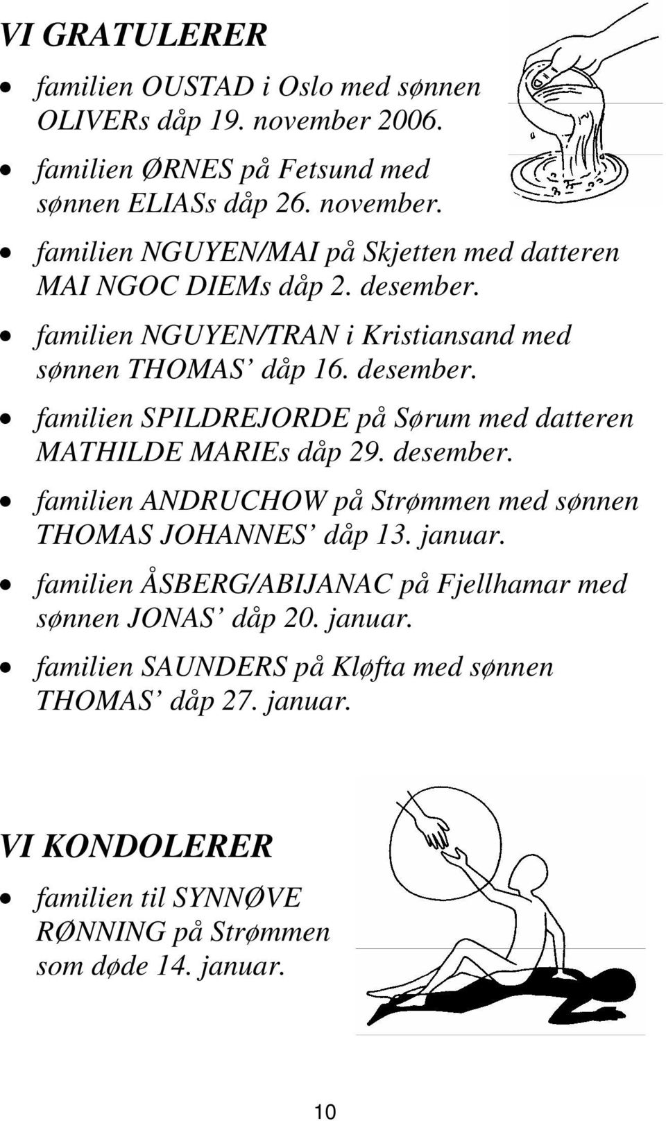 januar. familien ÅSBERG/ABIJANAC på Fjellhamar med sønnen JONAS dåp 20. januar. familien SAUNDERS på Kløfta med sønnen THOMAS dåp 27. januar. VI KONDOLERER familien til SYNNØVE RØNNING på Strømmen som døde 14.