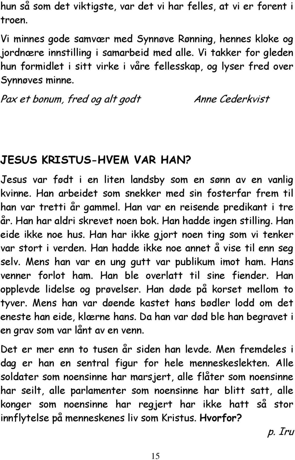 Jesus var født i en liten landsby som en sønn av en vanlig kvinne. Han arbeidet som snekker med sin fosterfar frem til han var tretti år gammel. Han var en reisende predikant i tre år.