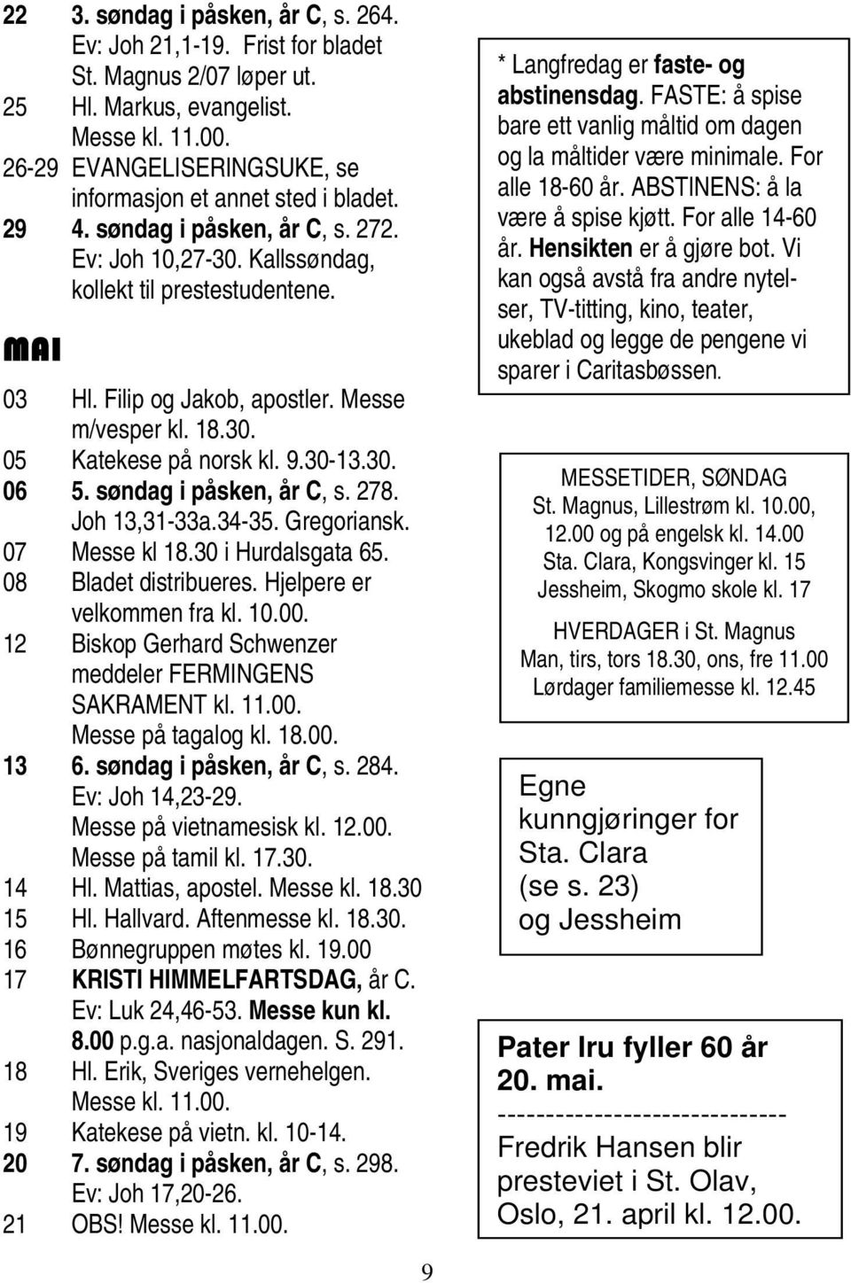 Messe m/vesper kl. 18.30. 05 Katekese på norsk kl. 9.30-13.30. 06 5. søndag i påsken, år C, s. 278. Joh 13,31-33a.34-35. Gregoriansk. 07 Messe kl 18.30 i Hurdalsgata 65. 08 Bladet distribueres.