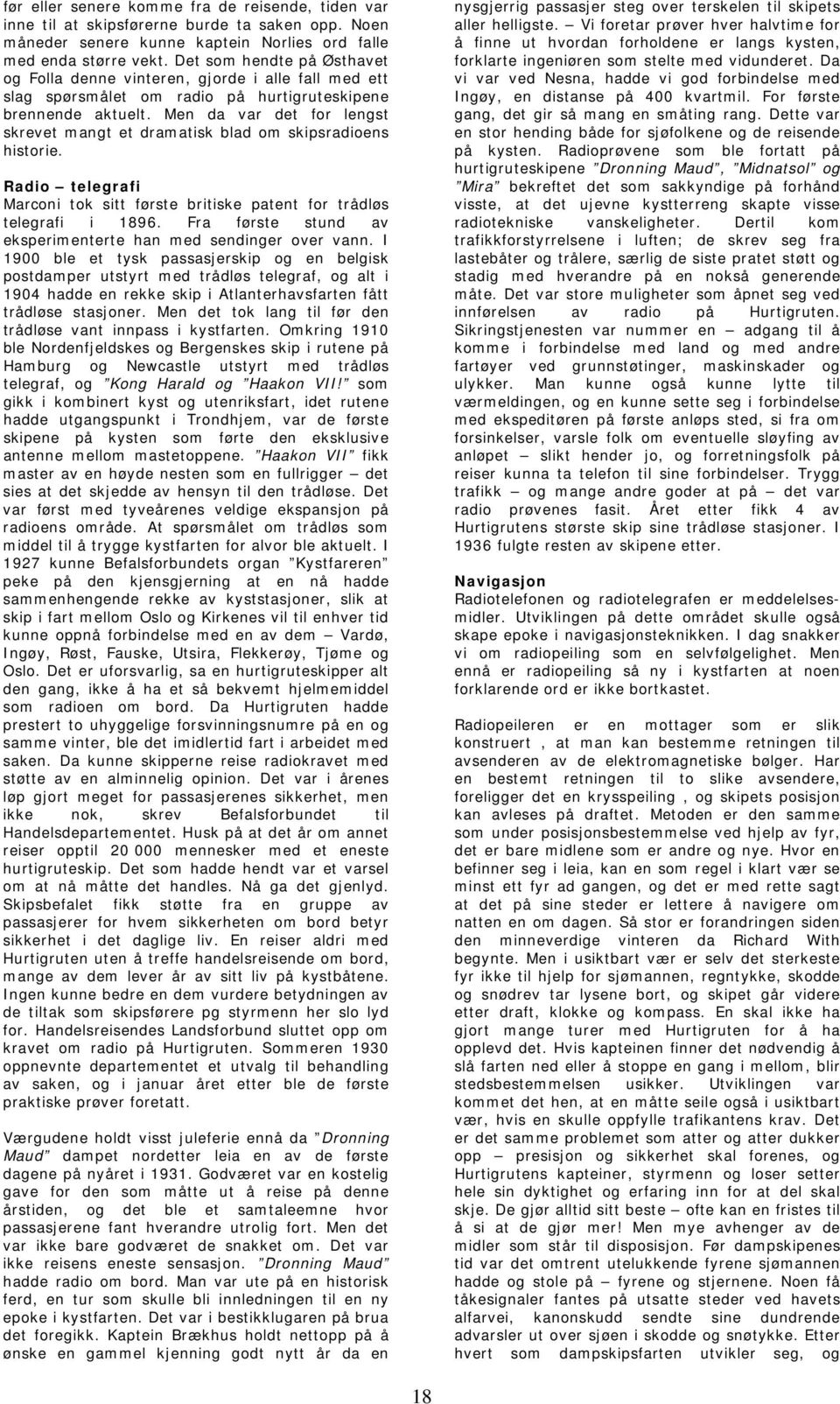 Men da var det for lengst skrevet mangt et dramatisk blad om skipsradioens historie. Radio telegrafi Marconi tok sitt første britiske patent for trådløs telegrafi i 1896.