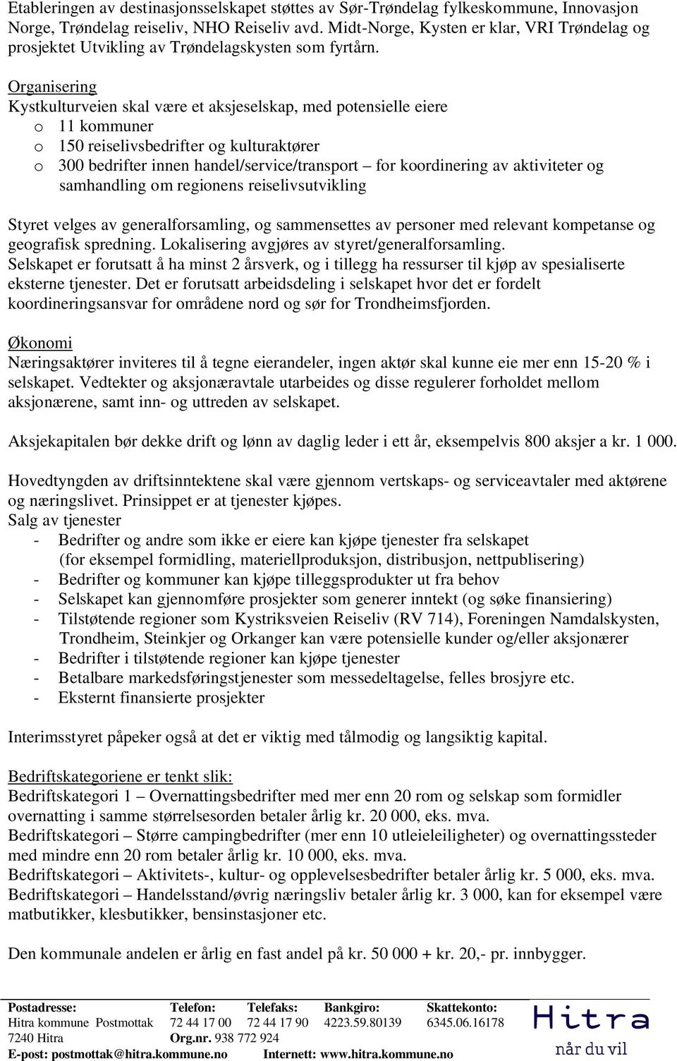 Organisering Kystkulturveien skal være et aksjeselskap, med potensielle eiere o 11 kommuner o 150 reiselivsbedrifter og kulturaktører o 300 bedrifter innen handel/service/transport for koordinering