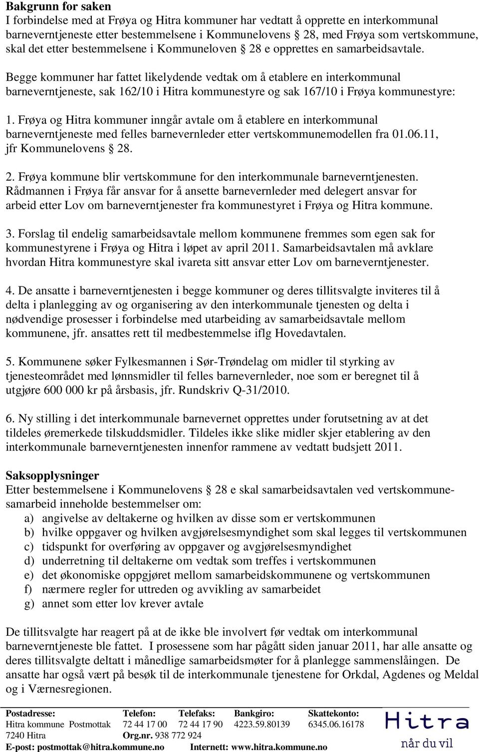 Begge kommuner har fattet likelydende vedtak om å etablere en interkommunal barneverntjeneste, sak 162/10 i Hitra kommunestyre og sak 167/10 i Frøya kommunestyre: 1.