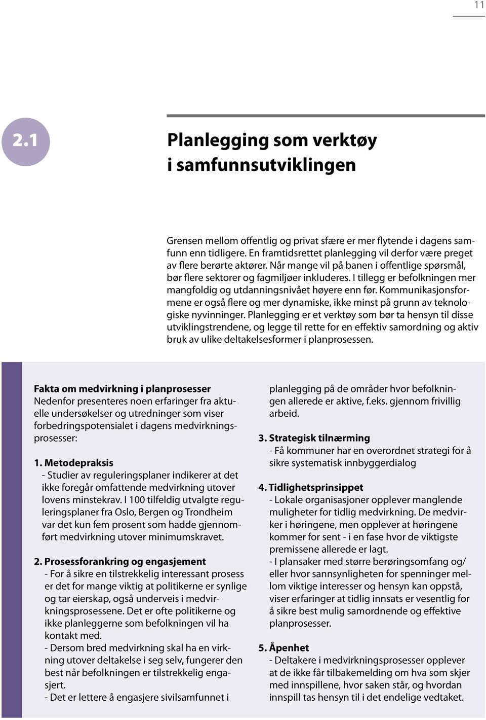 I tillegg er befolkningen mer mangfoldig og utdanningsnivået høyere enn før. Kommunikasjonsformene er også flere og mer dynamiske, ikke minst på grunn av teknologiske nyvinninger.