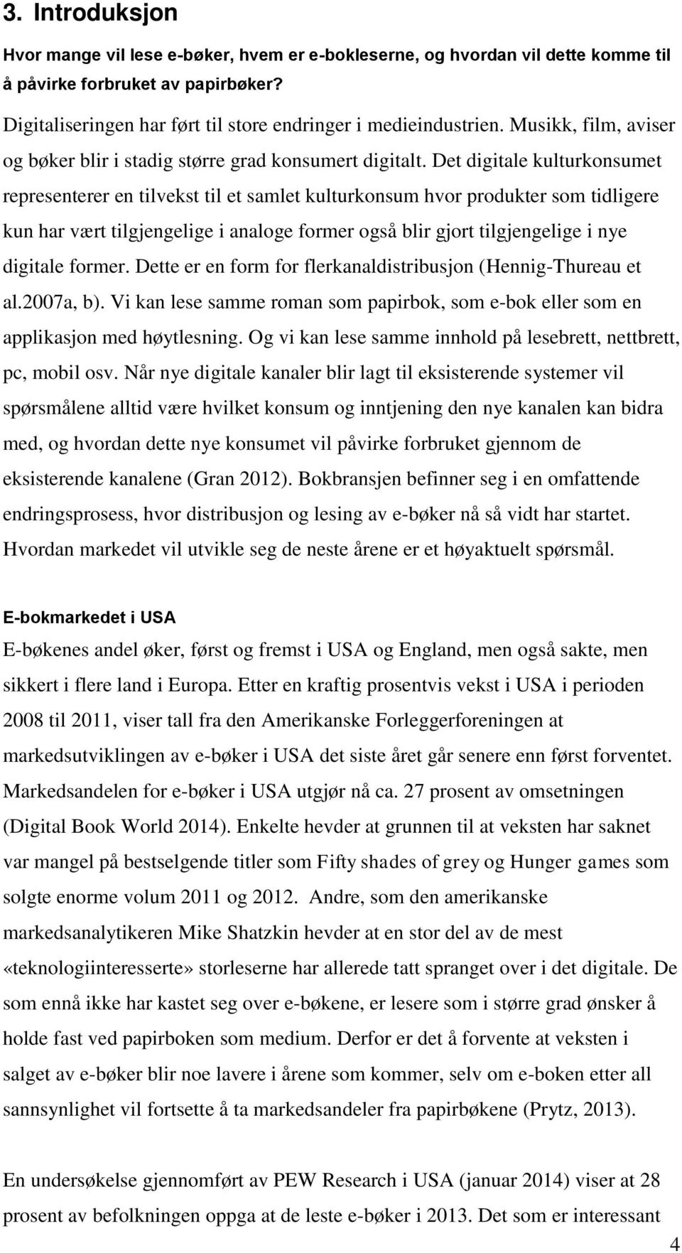 Det digitale kulturkonsumet representerer en tilvekst til et samlet kulturkonsum hvor produkter som tidligere kun har vært tilgjengelige i analoge former også blir gjort tilgjengelige i nye digitale