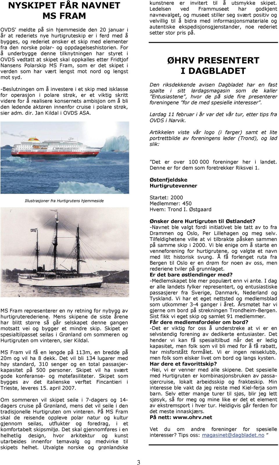 For å underbygge denne tilknytningen har styret i OVDS vedtatt at skipet skal oppkalles etter Fridtjof Nansens Polarskip MS Fram, som er det skipet i verden som har vært lengst mot nord og lengst mot