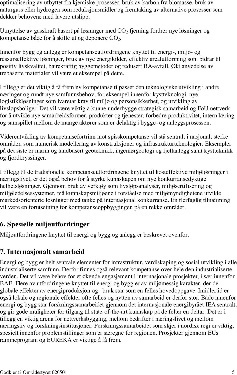 Innenfor bygg og anlegg er kompetanseutfordringene knyttet til energi-, miljø- og ressurseffektive løsninger, bruk av nye energikilder, effektiv arealutforming som bidrar til positiv livskvalitet,