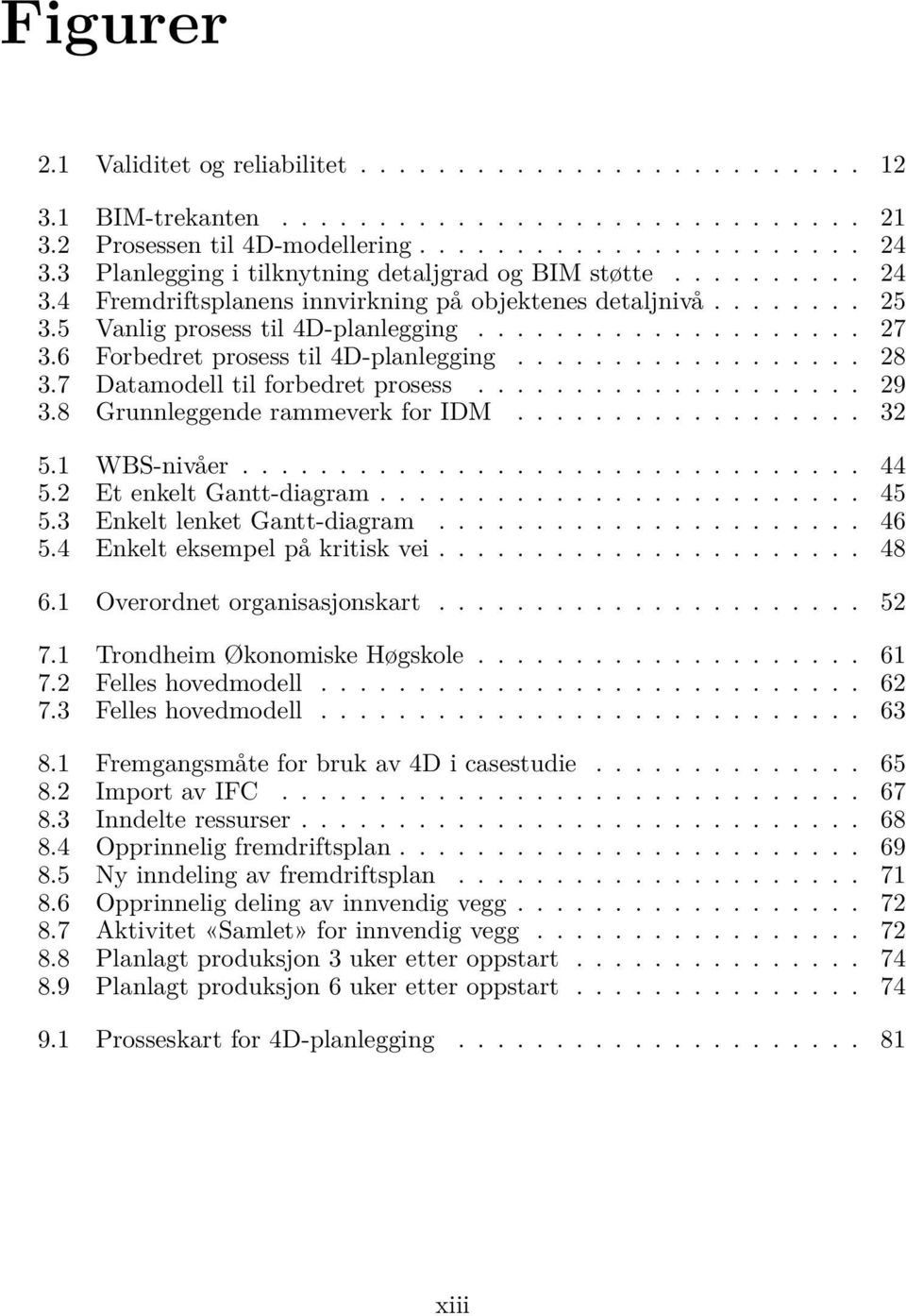 6 Forbedret prosess til 4D-planlegging.................. 28 3.7 Datamodell til forbedret prosess.................... 29 3.8 Grunnleggende rammeverk for IDM.................. 32 5.1 WBS-nivåer................................ 44 5.