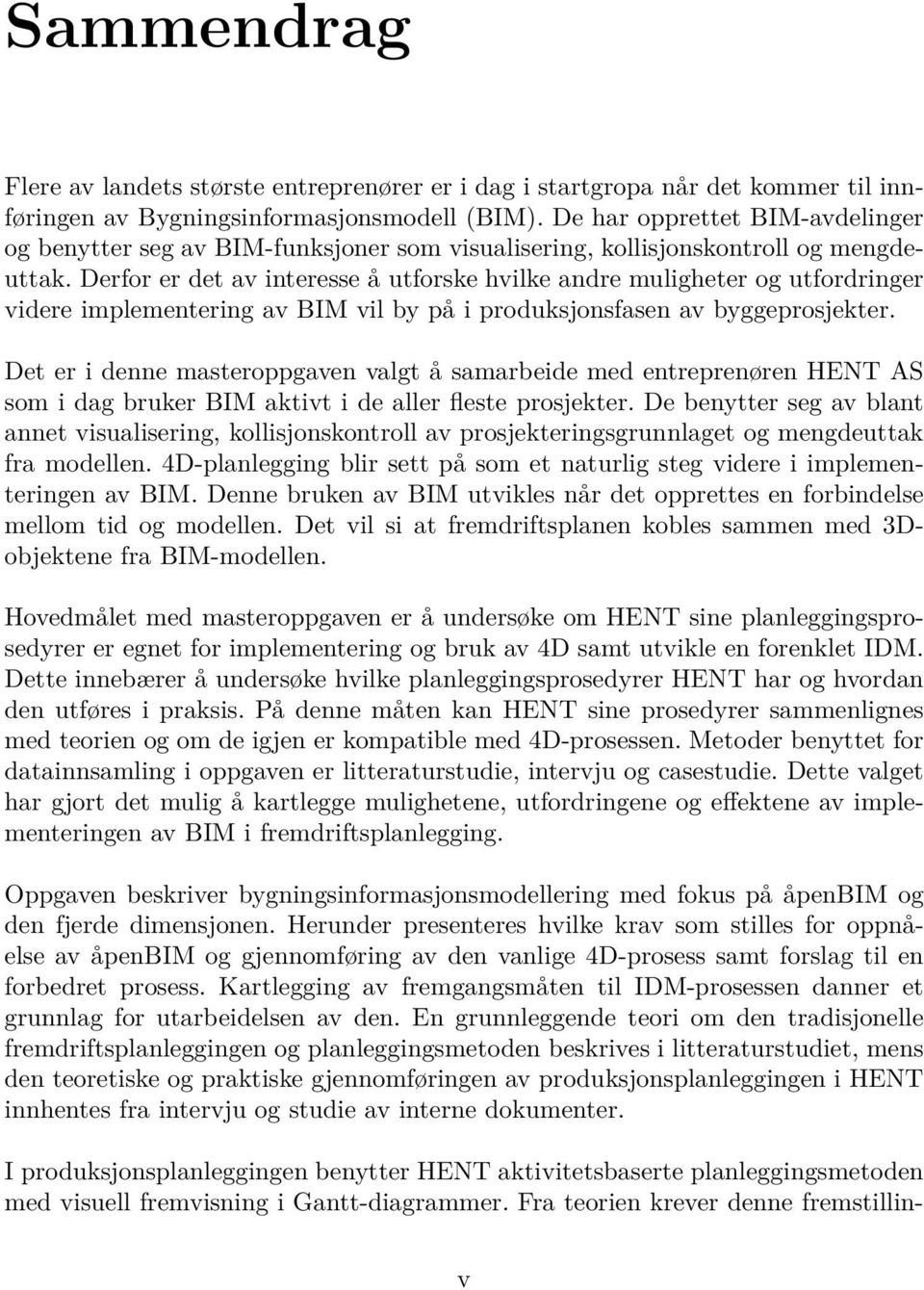 Derfor er det av interesse å utforske hvilke andre muligheter og utfordringer videre implementering av BIM vil by på i produksjonsfasen av byggeprosjekter.