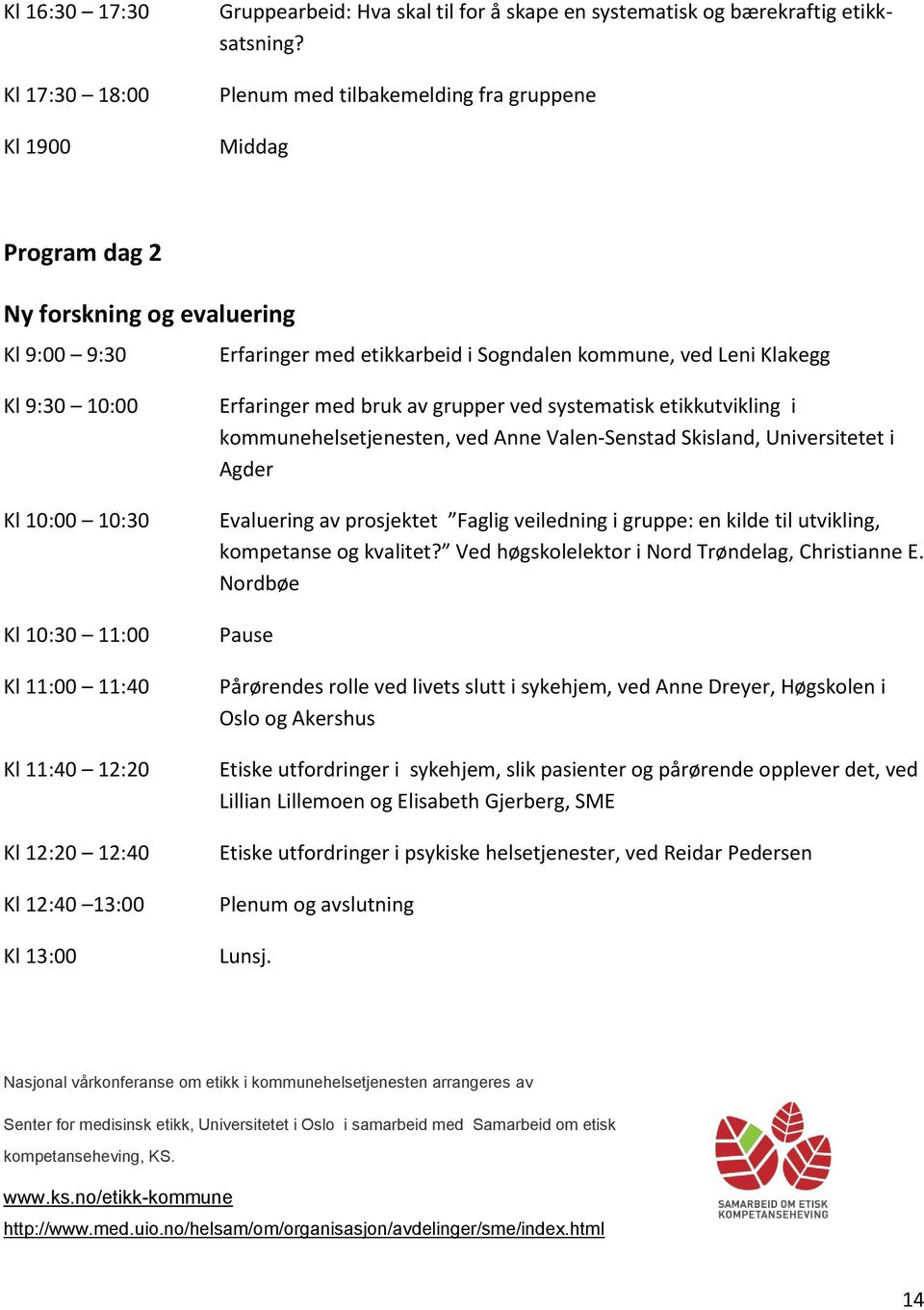 10:30 11:00 Kl 11:00 11:40 Kl 11:40 12:20 Kl 12:20 12:40 Kl 12:40 13:00 Kl 13:00 Erfaringer med bruk av grupper ved systematisk etikkutvikling i kommunehelsetjenesten, ved Anne Valen-Senstad