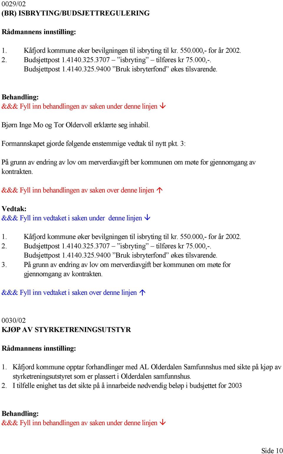 Behandling: &&& Fyll inn behandlingen av saken under denne linjen Bjørn Inge Mo og Tor Oldervoll erklærte seg inhabil. Formannskapet gjorde følgende enstemmige vedtak til nytt pkt.