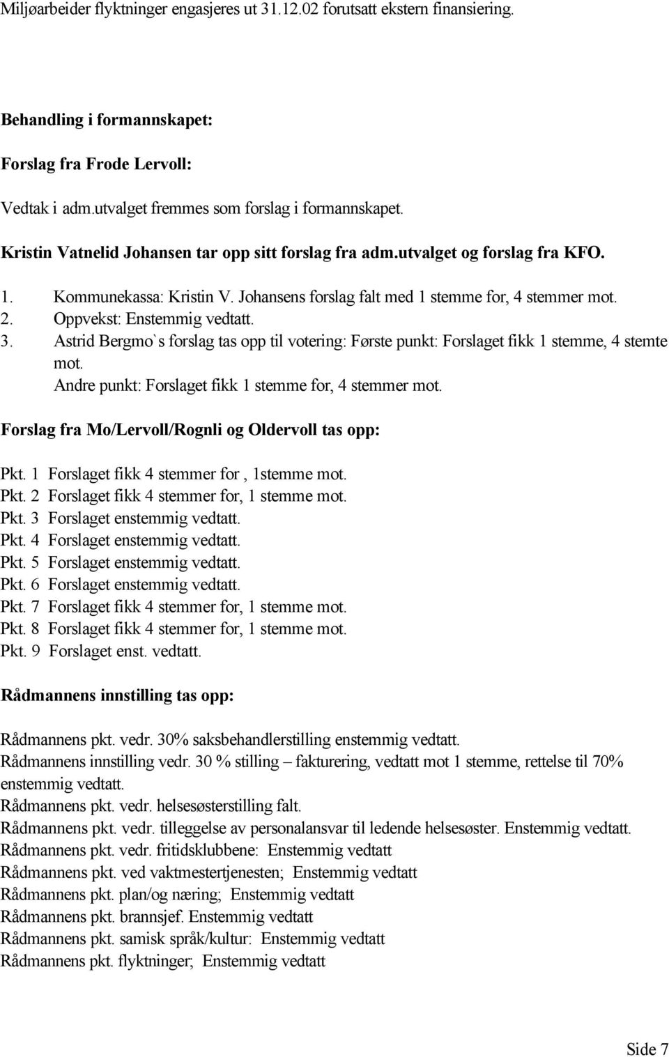 3. Astrid Bergmo`s forslag tas opp til votering: Første punkt: Forslaget fikk 1 stemme, 4 stemte mot. Andre punkt: Forslaget fikk 1 stemme for, 4 stemmer mot.