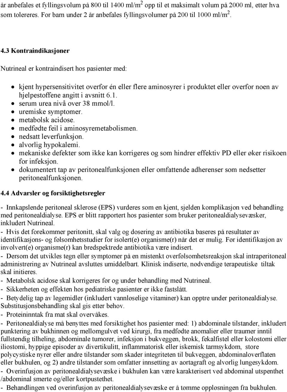 serum urea nivå over 38 mmol/l. uremiske symptomer. metabolsk acidose. medfødte feil i aminosyremetabolismen. nedsatt leverfunksjon. alvorlig hypokalemi.