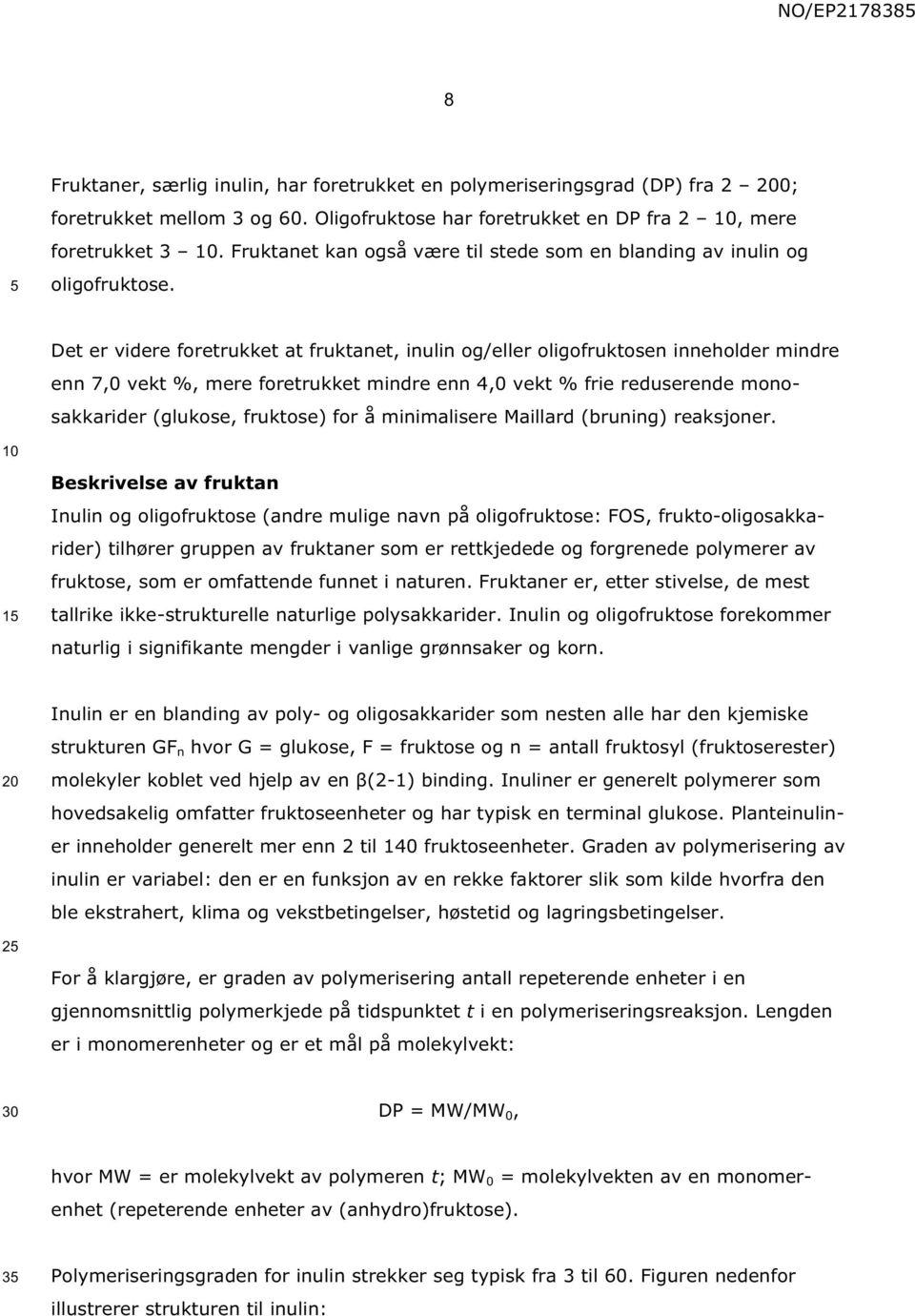 Det er videre foretrukket at fruktanet, inulin og/eller oligofruktosen inneholder mindre enn 7,0 vekt %, mere foretrukket mindre enn 4,0 vekt % frie reduserende monosakkarider (glukose, fruktose) for