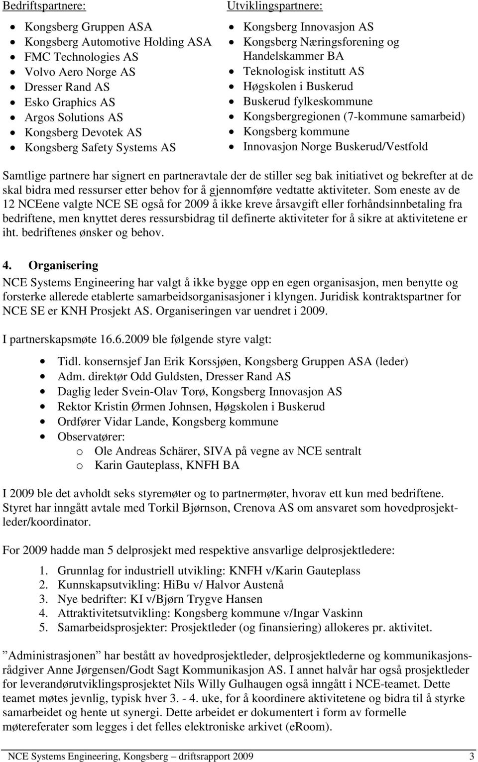 (7-kommune samarbeid) Kongsberg kommune Innovasjon Norge Buskerud/Vestfold Samtlige partnere har signert en partneravtale der de stiller seg bak initiativet og bekrefter at de skal bidra med