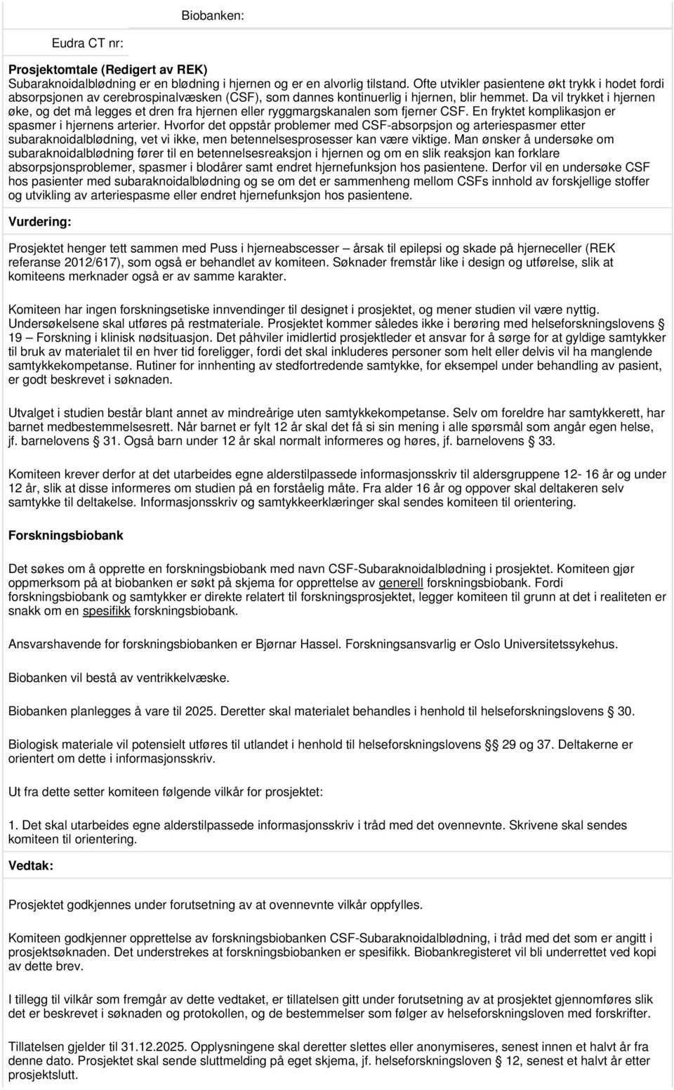 Da vil trykket i hjernen øke, og det må legges et dren fra hjernen eller ryggmargskanalen som fjerner CSF. En fryktet komplikasjon er spasmer i hjernens arterier.