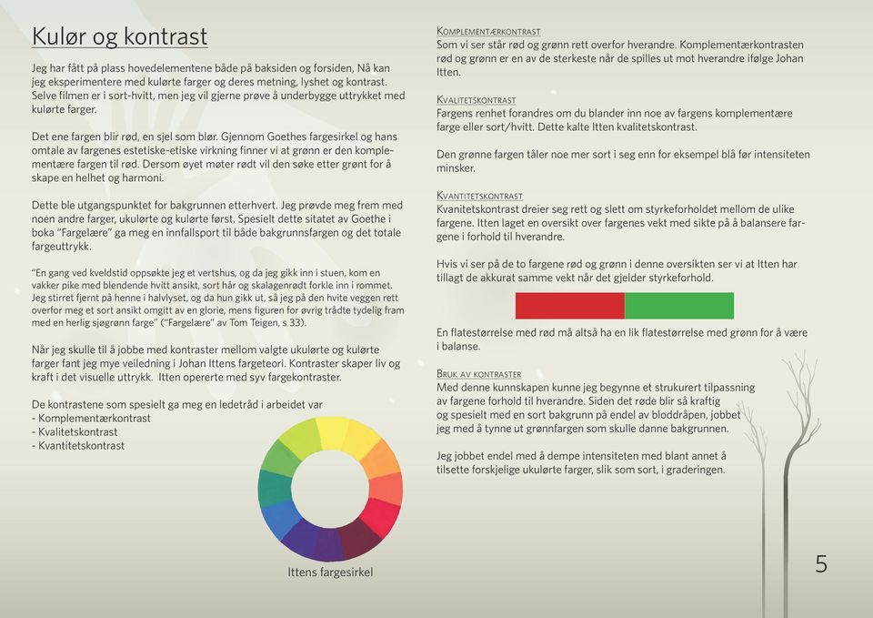 Gjennom Goethes fargesirkel og hans omtale av fargenes estetiske-etiske virkning finner vi at grønn er den komplementære fargen til rød.