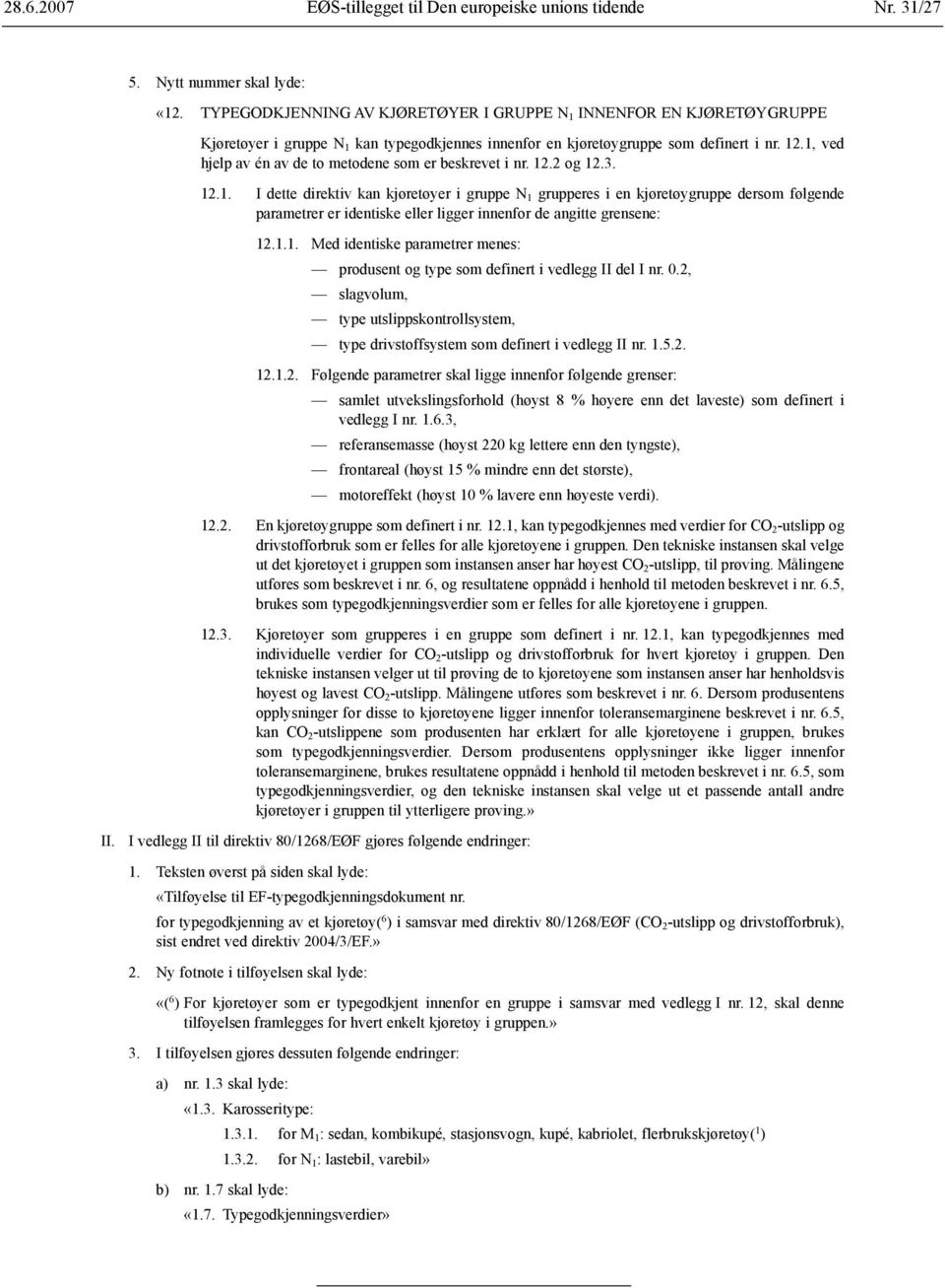 1, ved hjelp av én av de to metodene som er beskrevet i nr. 12.2 og 12.3. 12.1. I dette direktiv kan kjøretøyer i gruppe N 1 grupperes i en kjøretøygruppe dersom følgende parametrer er identiske eller ligger innenfor de angitte grensene: 12.