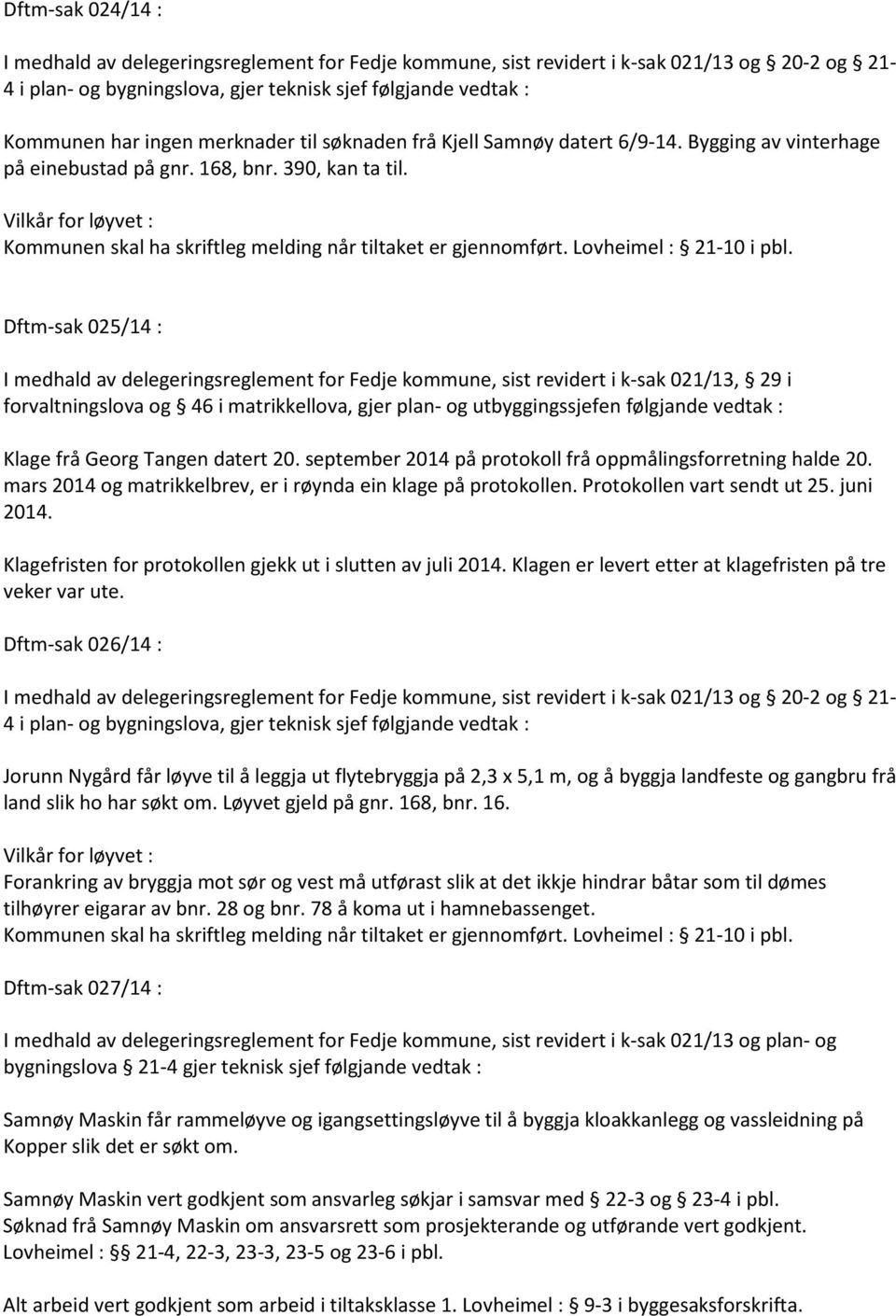 Vilkår for løyvet : Kommunen skal ha skriftleg melding når tiltaket er gjennomført. Lovheimel : 21-10 i pbl.