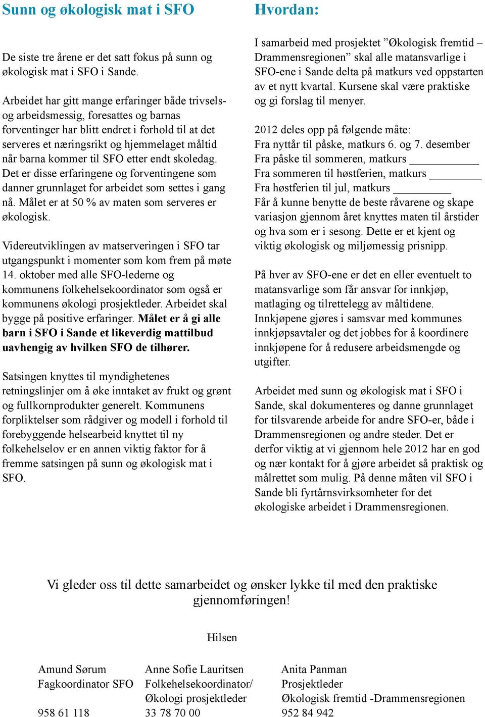 kommer til SFO etter endt skoledag. Det er disse erfaringene og forventingene som danner grunnlaget for arbeidet som settes i gang nå. Målet er at 50 % av maten som serveres er økologisk.