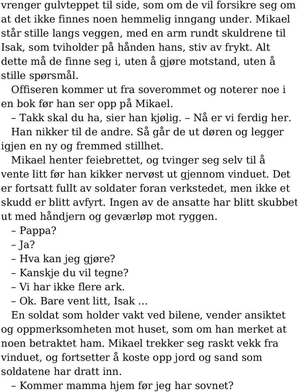 Offiseren kommer ut fra soverommet og noterer noe i en bok før han ser opp på Mikael. Takk skal du ha, sier han kjølig. Nå er vi ferdig her. Han nikker til de andre.