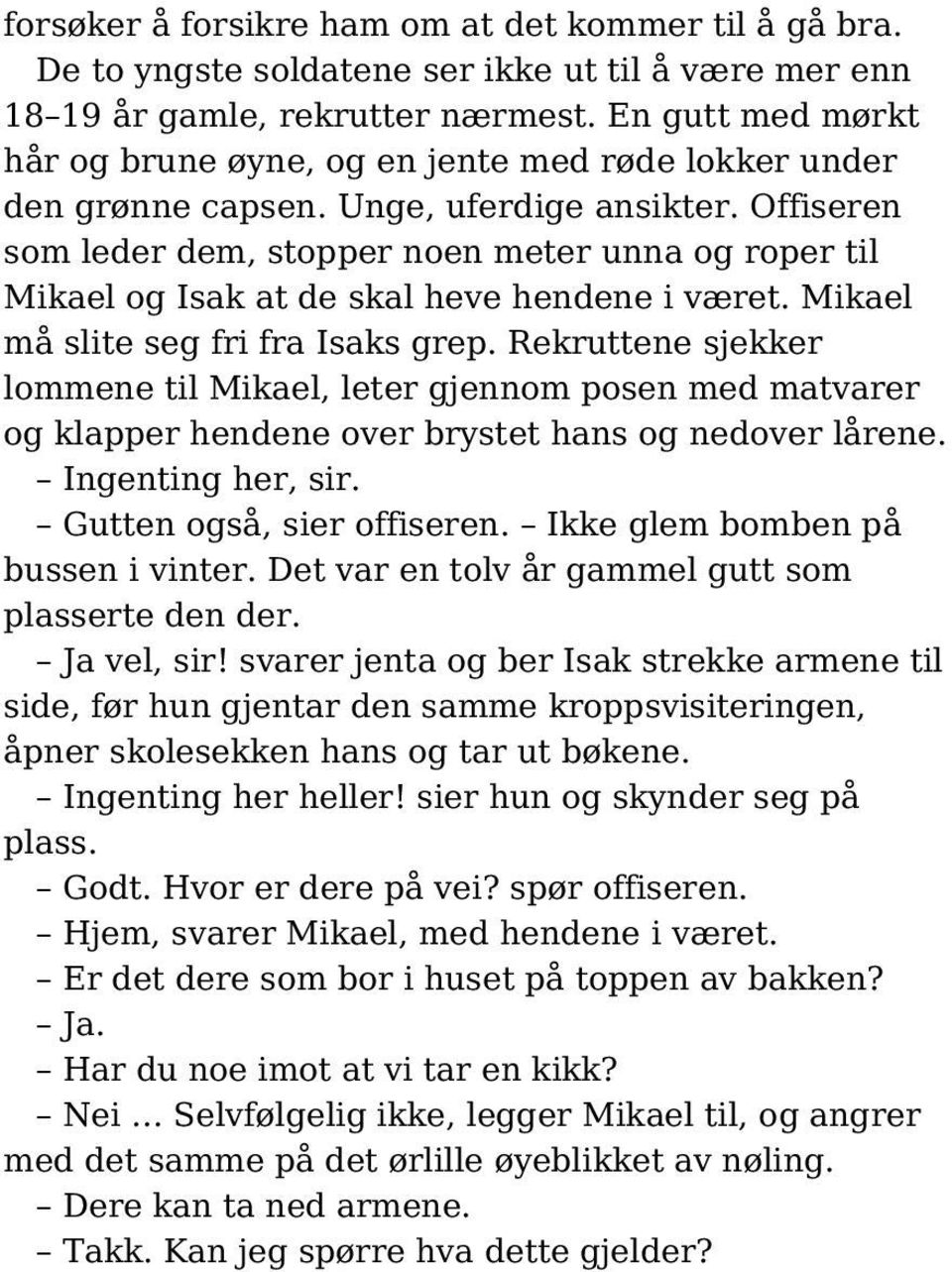 Offiseren som leder dem, stopper noen meter unna og roper til Mikael og Isak at de skal heve hendene i været. Mikael må slite seg fri fra Isaks grep.