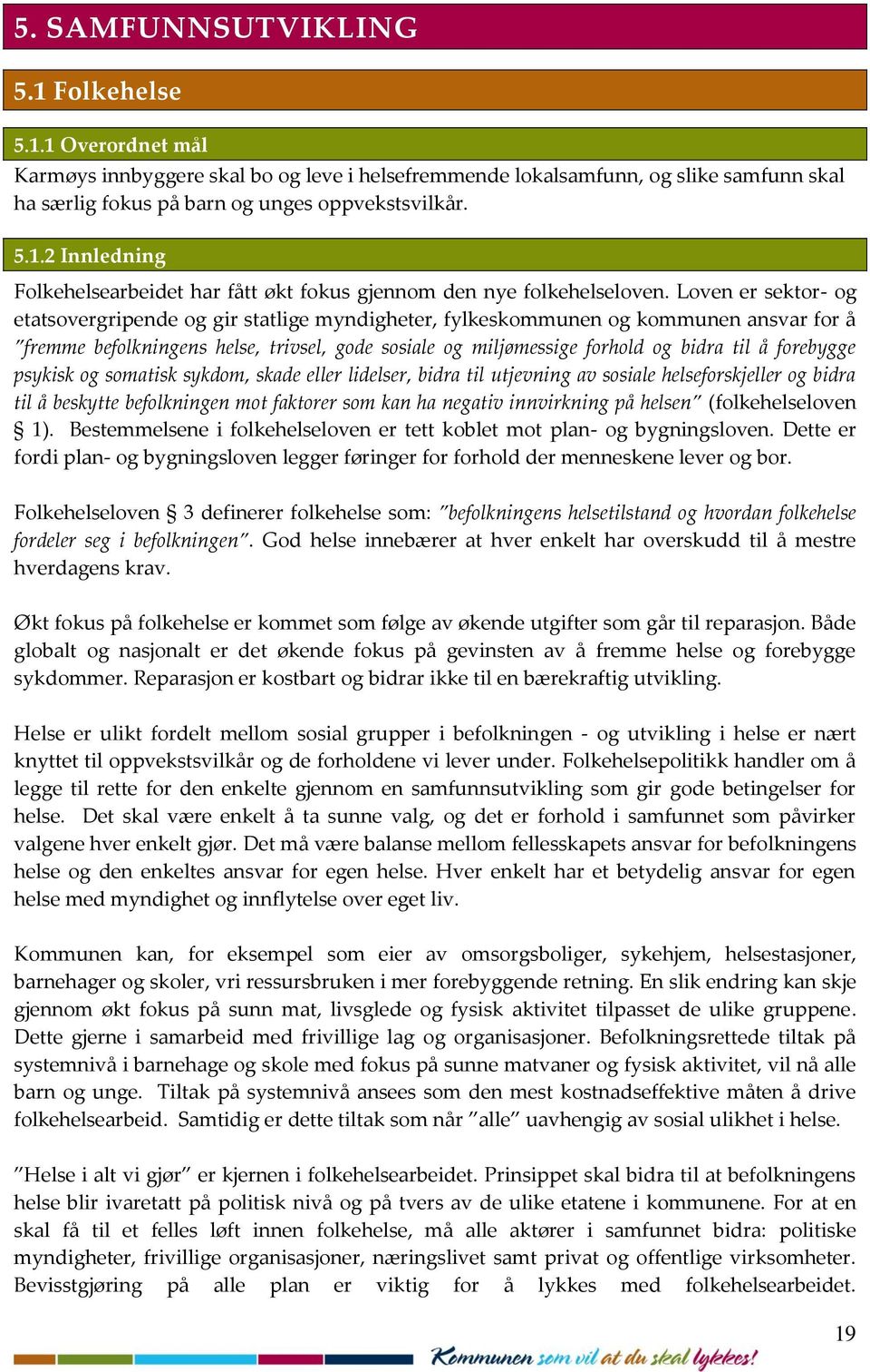 forebygge psykisk og somatisk sykdom, skade eller lidelser, bidra til utjevning av sosiale helseforskjeller og bidra til å beskytte befolkningen mot faktorer som kan ha negativ innvirkning på helsen