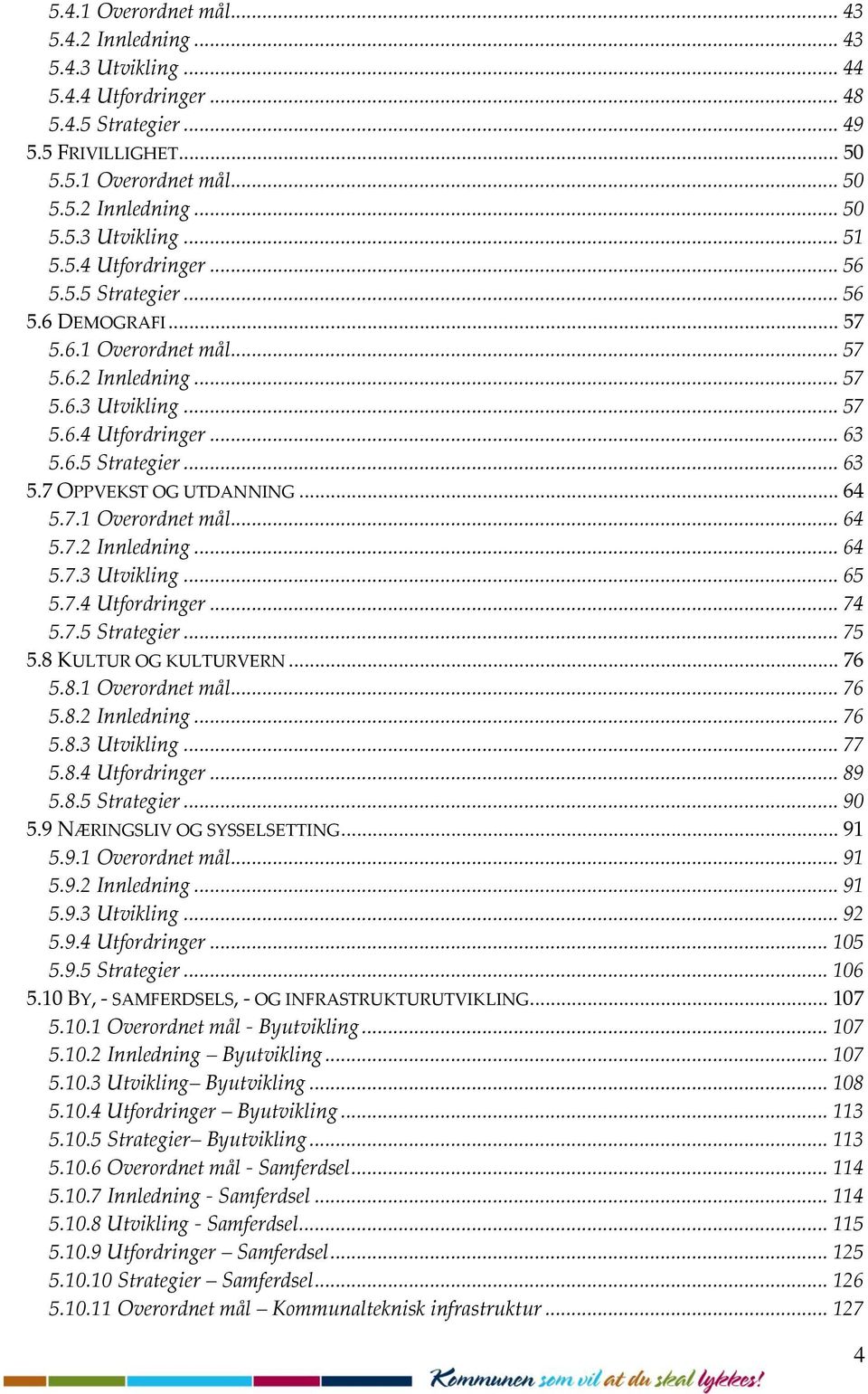 .. 64 5.7.1 Overordnet mål... 64 5.7.2 Innledning... 64 5.7.3 Utvikling... 65 5.7.4 Utfordringer... 74 5.7.5 Strategier... 75 5.8 KULTUR OG KULTURVERN... 76 5.8.1 Overordnet mål... 76 5.8.2 Innledning... 76 5.8.3 Utvikling... 77 5.