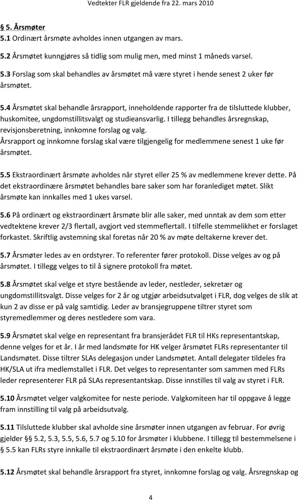 I tillegg behandles årsregnskap, revisjonsberetning, innkomne forslag og valg. Årsrapport og innkomne forslag skal være tilgjengelig for medlemmene senest 1 uke før årsmøtet. 5.