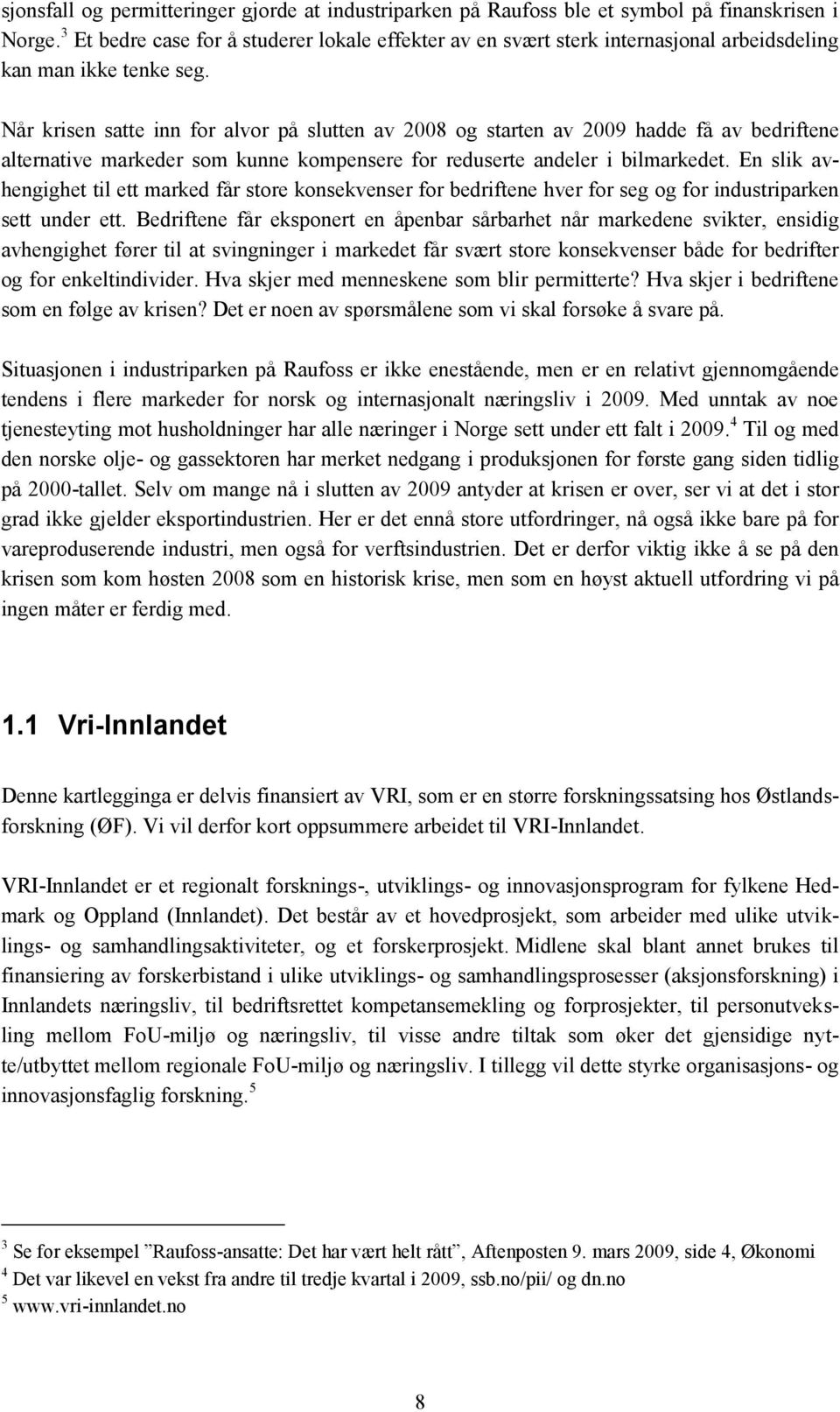 Når krisen satte inn for alvor på slutten av 2008 og starten av 2009 hadde få av bedriftene alternative markeder som kunne kompensere for reduserte andeler i bilmarkedet.