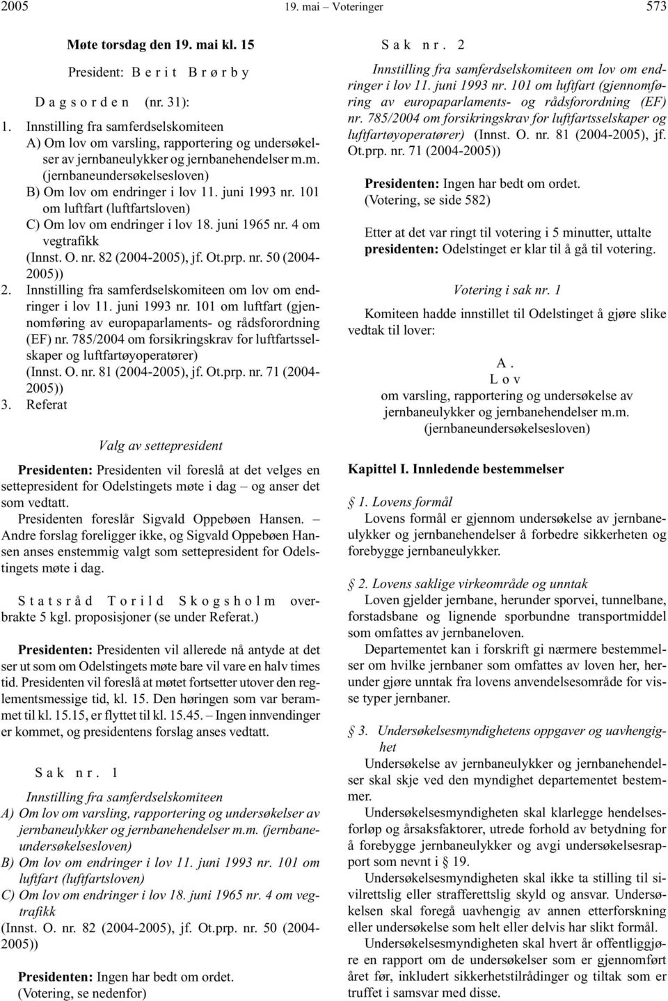 juni 1993 nr. 101 om luftfart (luftfartsloven) C) Om lov om endringer i lov 18. juni 1965 nr. 4 om vegtrafikk (Innst. O. nr. 82 (2004-2005), jf. Ot.prp. nr. 50 (2004-2005)) 2.