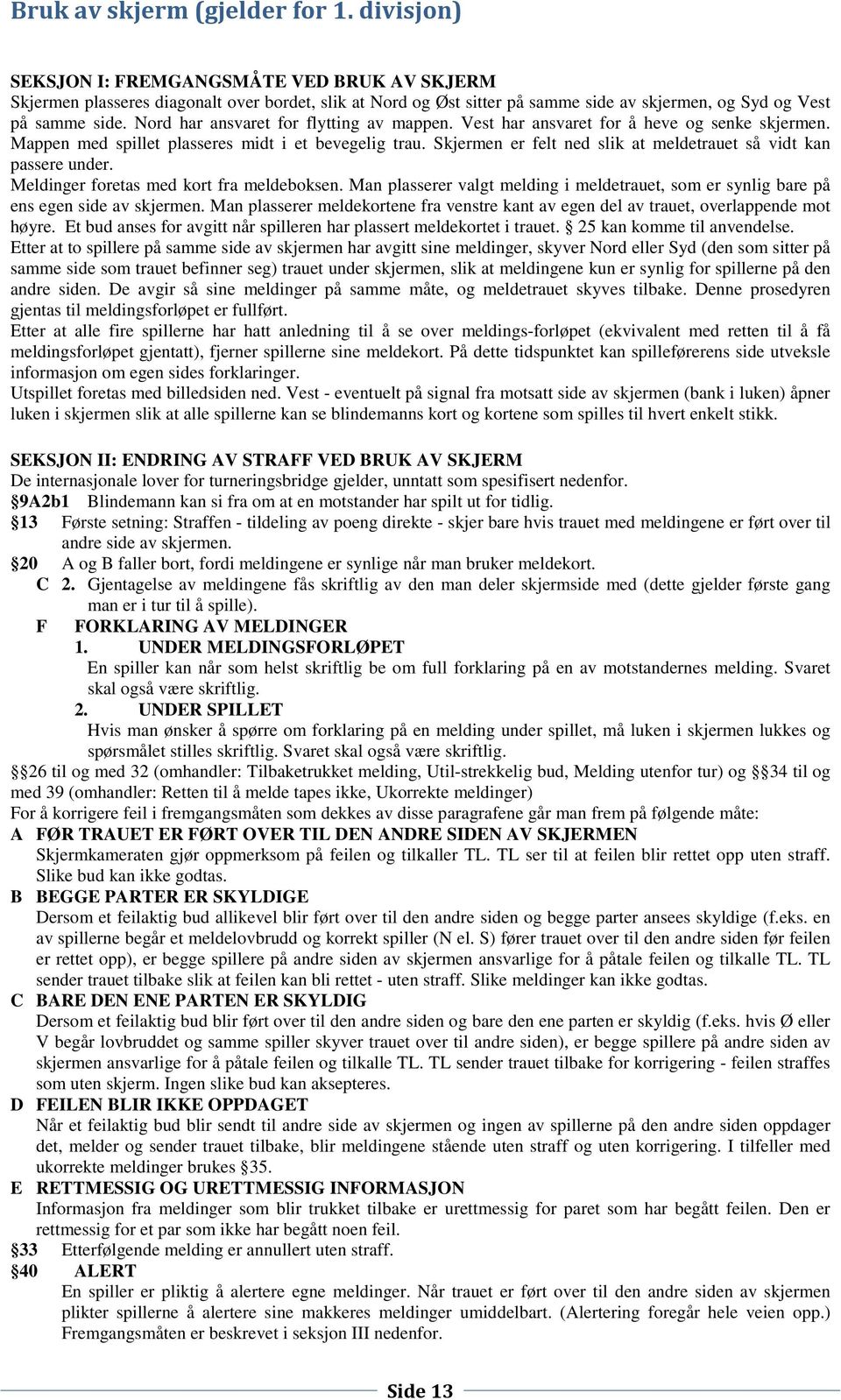 Nord har ansvaret for flytting av mappen. Vest har ansvaret for å heve og senke skjermen. Mappen med spillet plasseres midt i et bevegelig trau.