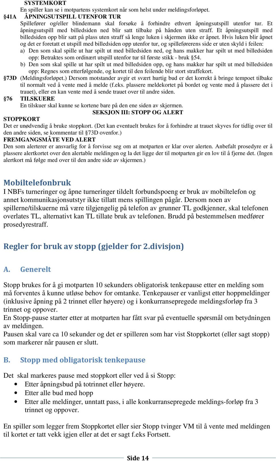 Et åpningsutspill med billedsiden ned blir satt tilbake på hånden uten straff. Et åpningsutspill med billedsiden opp blir satt på plass uten straff så lenge luken i skjermen ikke er åpnet.