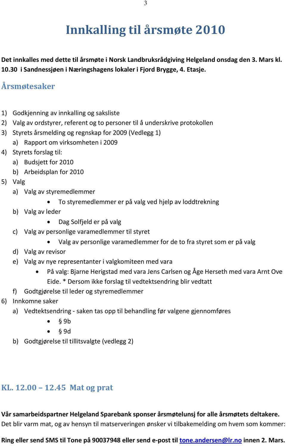 virksomheten i 2009 4) Styrets forslag til: a) Budsjett for 2010 b) Arbeidsplan for 2010 5) Valg a) Valg av styremedlemmer To styremedlemmer er på valg ved hjelp av loddtrekning b) Valg av leder Dag