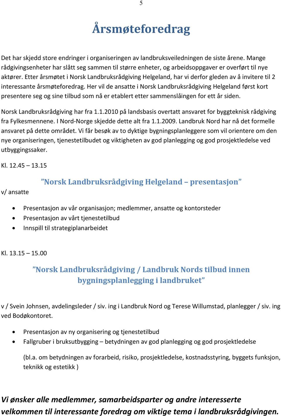 Etter årsmøtet i Norsk Landbruksrådgiving Helgeland, har vi derfor gleden av å invitere til 2 interessante årsmøteforedrag.