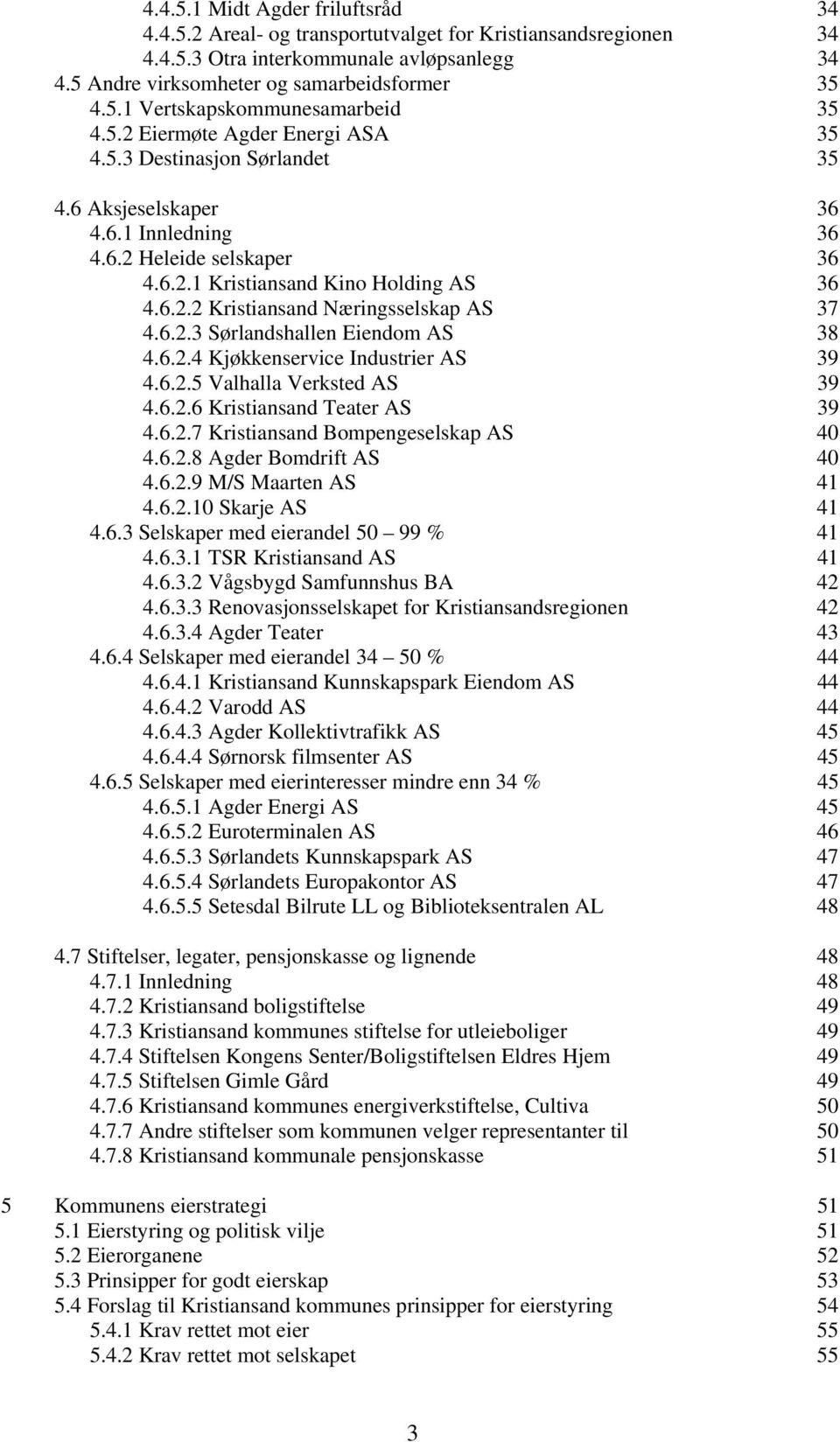 6.2.3 Sørlandshallen Eiendom AS 38 4.6.2.4 Kjøkkenservice Industrier AS 39 4.6.2.5 Valhalla Verksted AS 39 4.6.2.6 Kristiansand Teater AS 39 4.6.2.7 Kristiansand Bompengeselskap AS 40 4.6.2.8 Agder Bomdrift AS 40 4.