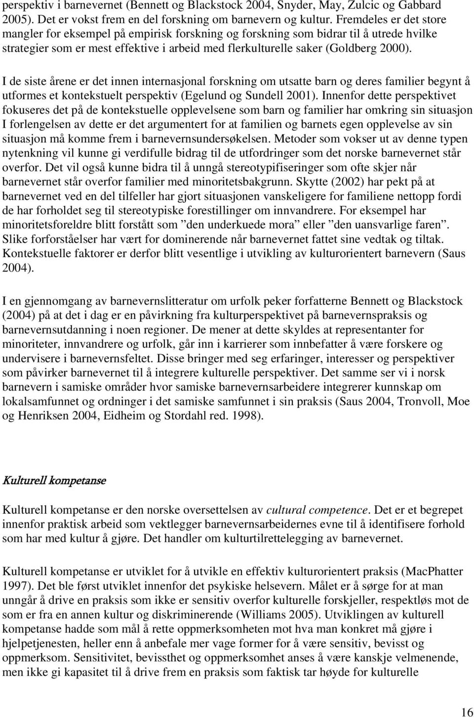 I de siste årene er det innen internasjonal forskning om utsatte barn og deres familier begynt å utformes et kontekstuelt perspektiv (Egelund og Sundell 2001).