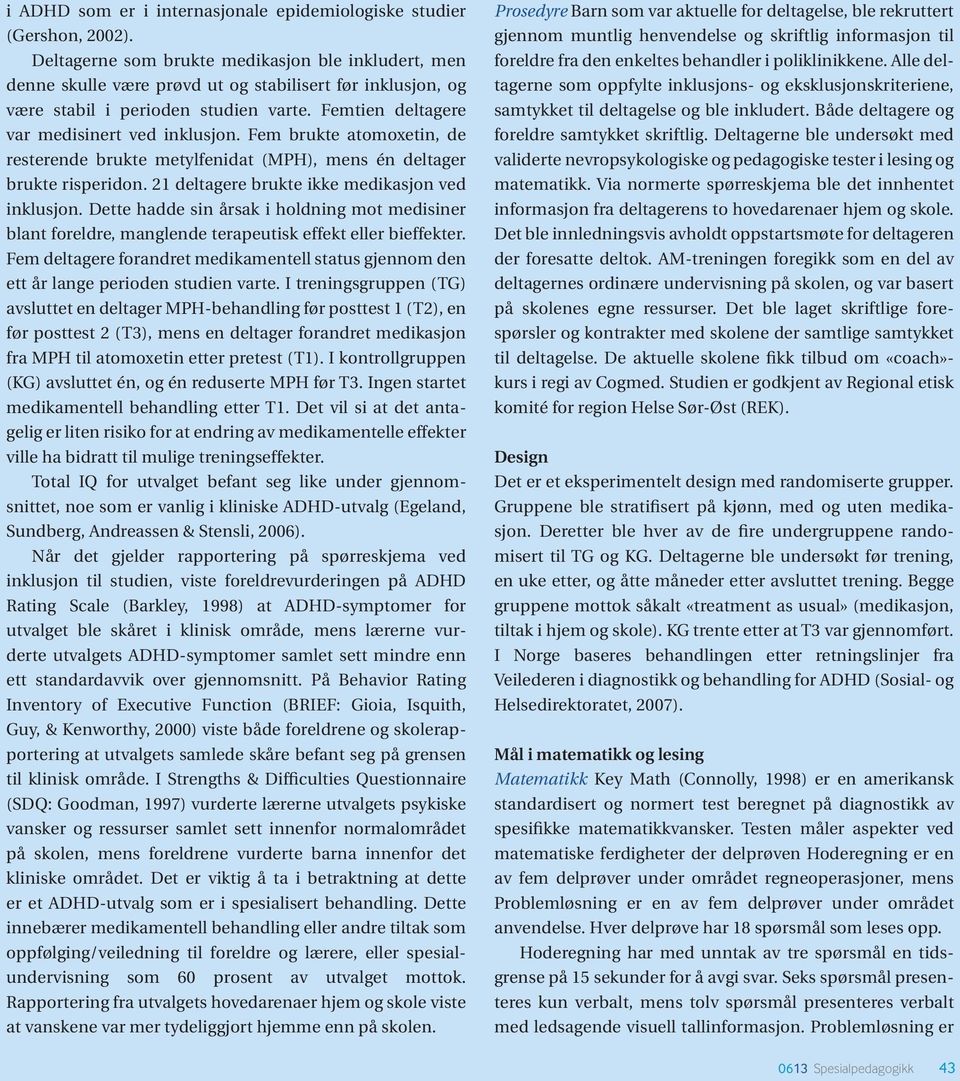 Fem brukte atomoxetin, de resterende brukte metylfenidat (MPH), mens én deltager brukte risperidon. 21 deltagere brukte ikke medikasjon ved inklusjon.