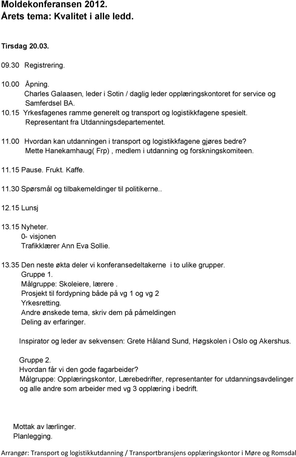 Representant fra Utdanningsdepartementet. 11.00 Hvordan kan utdanningen i transport og logistikkfagene gjøres bedre? Mette Hanekamhaug( Frp), medlem i utdanning og forskningskomiteen. 11.15 Pause.