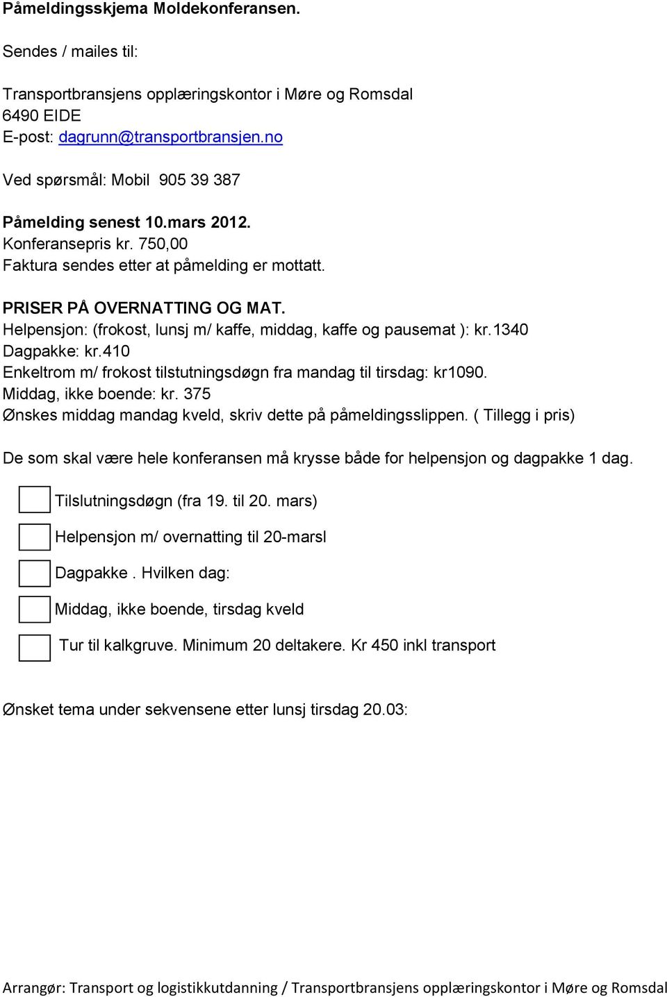 Helpensjon: (frokost, lunsj m/ kaffe, middag, kaffe og pausemat ): kr.1340 Dagpakke: kr.410 Enkeltrom m/ frokost tilstutningsdøgn fra mandag til tirsdag: kr1090. Middag, ikke boende: kr.