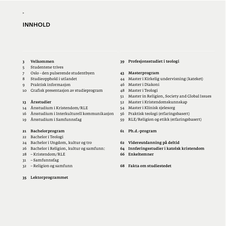 48 Master i Teologi 51 Master in Religion, Society and Global Issues 52 Master i Kristendomskunnskap 54 Master i Klinisk sjelesorg 56 Praktisk teologi (erfaringsbasert) 59 RLE/Religion og etikk