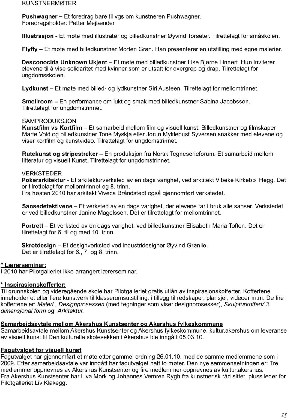 Hun inviterer elevene til å vise solidaritet med kvinner som er utsatt for overgrep og drap. Tilrettelagt for ungdomsskolen. Lydkunst Et møte med billed- og lydkunstner Siri Austeen.